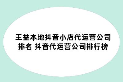 王益本地抖音小店代运营公司排名 抖音代运营公司排行榜